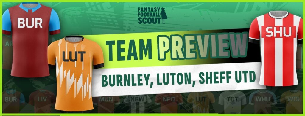 FPL team previews – Burnley, Luton + Sheff Utd